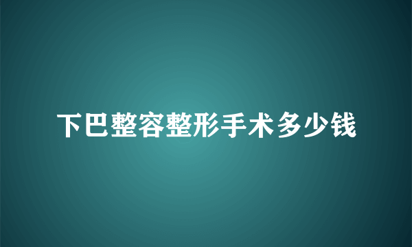 下巴整容整形手术多少钱