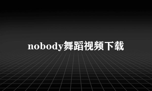 nobody舞蹈视频下载