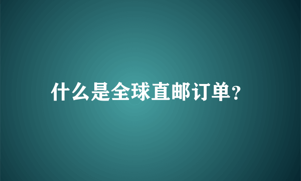 什么是全球直邮订单？