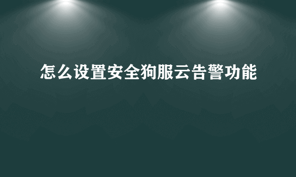 怎么设置安全狗服云告警功能