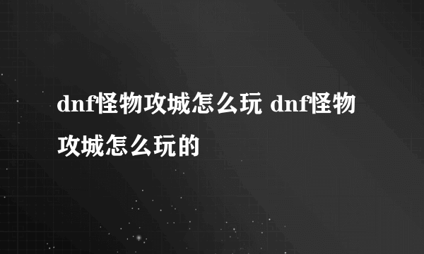 dnf怪物攻城怎么玩 dnf怪物攻城怎么玩的