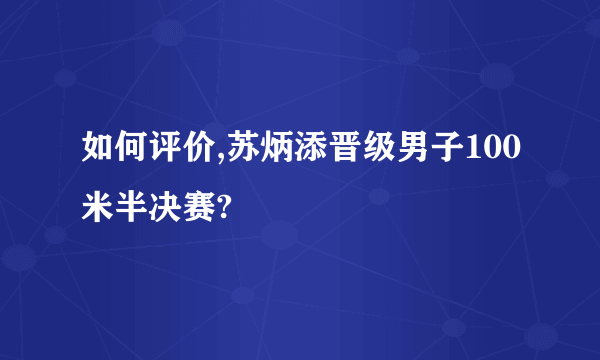 如何评价,苏炳添晋级男子100米半决赛?