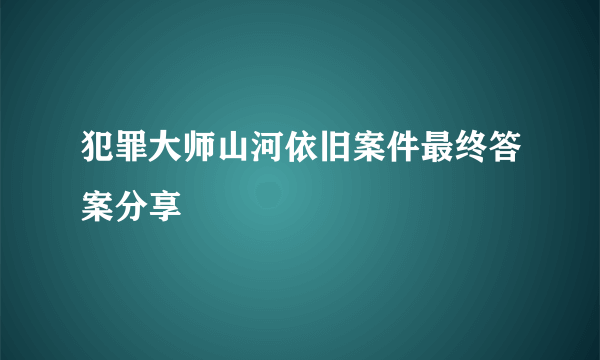 犯罪大师山河依旧案件最终答案分享