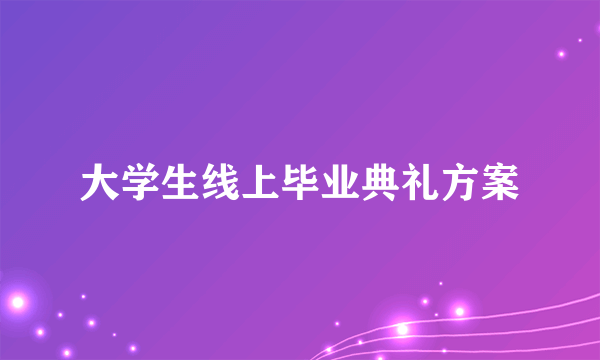 大学生线上毕业典礼方案