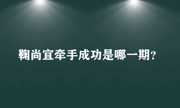 鞠尚宜牵手成功是哪一期？