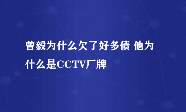 曾毅为什么欠了好多债 他为什么是CCTV厂牌