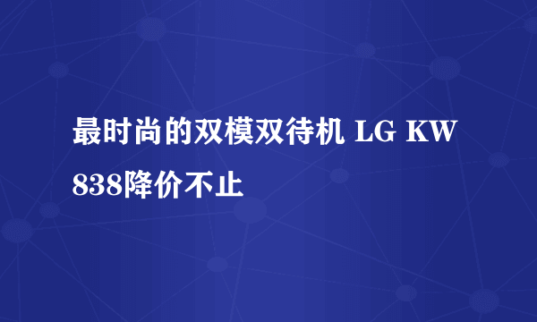 最时尚的双模双待机 LG KW838降价不止