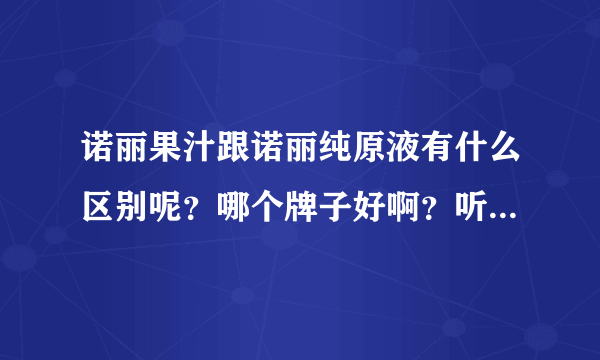 诺丽果汁跟诺丽纯原液有什么区别呢？哪个牌子好啊？听说野人牌诺丽纯原液糖尿病的人也可以喝是吗？甜不甜