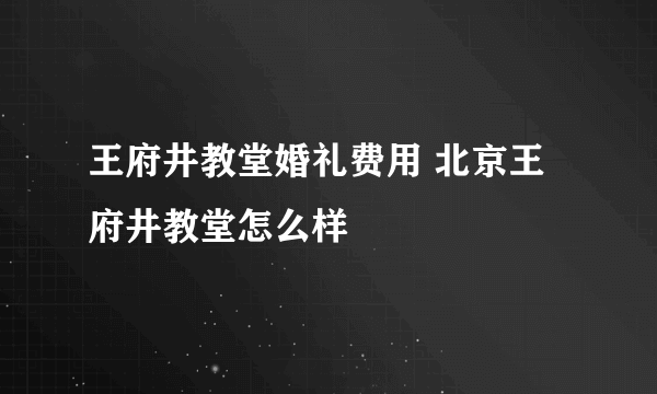 王府井教堂婚礼费用 北京王府井教堂怎么样