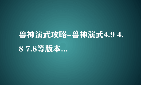 兽神演武攻略-兽神演武4.9 4.8 7.8等版本攻略汇总