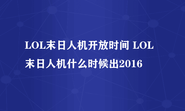 LOL末日人机开放时间 LOL末日人机什么时候出2016