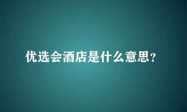 优选会酒店是什么意思？