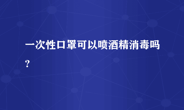 一次性口罩可以喷酒精消毒吗？