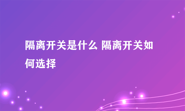 隔离开关是什么 隔离开关如何选择