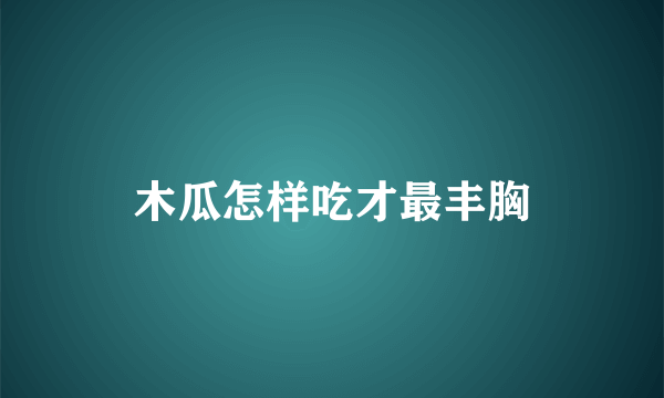 木瓜怎样吃才最丰胸