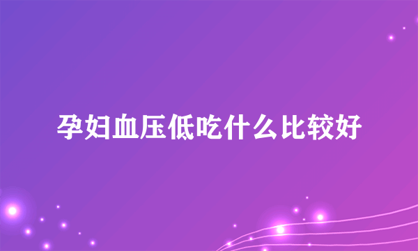 孕妇血压低吃什么比较好