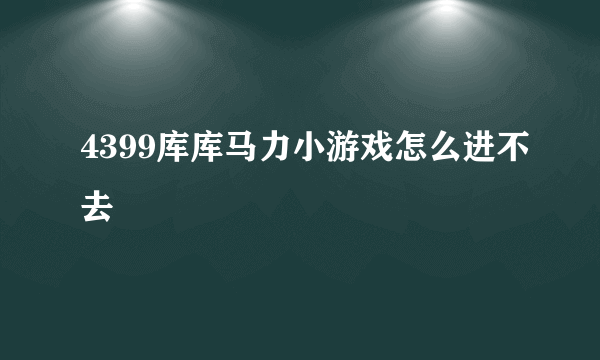 4399库库马力小游戏怎么进不去