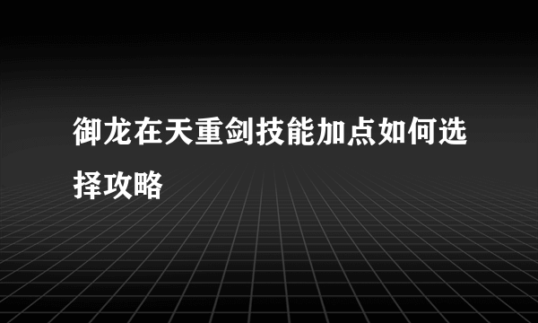 御龙在天重剑技能加点如何选择攻略