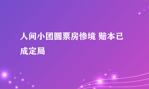 人间小团圆票房惨境 赔本已成定局