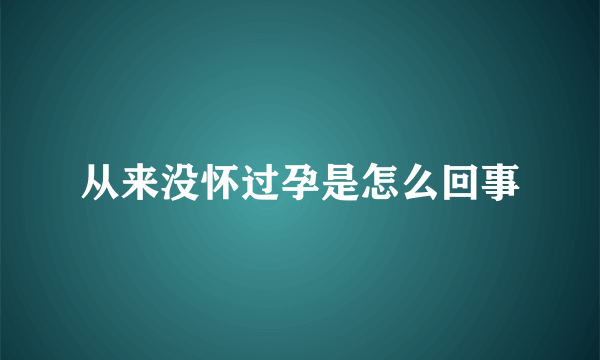 从来没怀过孕是怎么回事