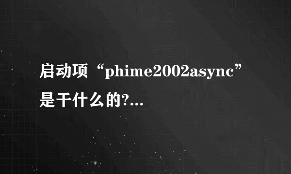 启动项“phime2002async”是干什么的?求大神帮助