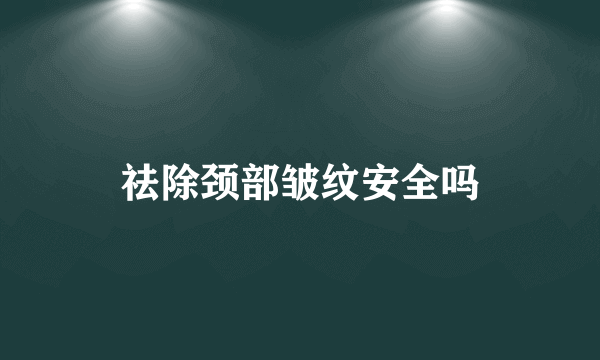 祛除颈部皱纹安全吗