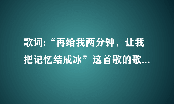 歌词:“再给我两分钟，让我把记忆结成冰”这首歌的歌名是什么？