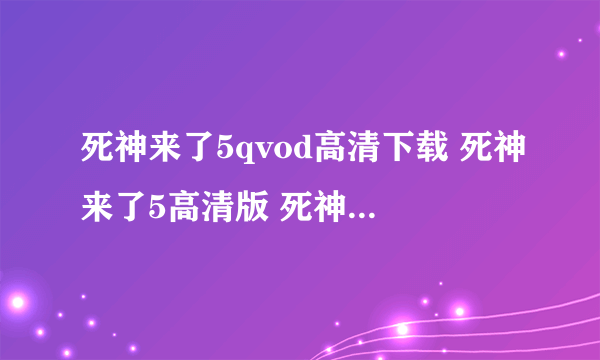 死神来了5qvod高清下载 死神来了5高清版 死神来了5高清在线观看