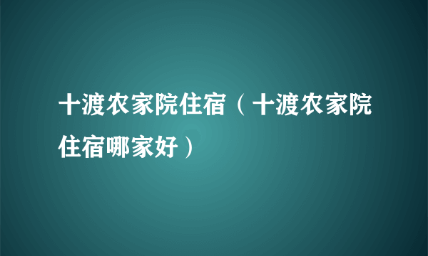 十渡农家院住宿（十渡农家院住宿哪家好）