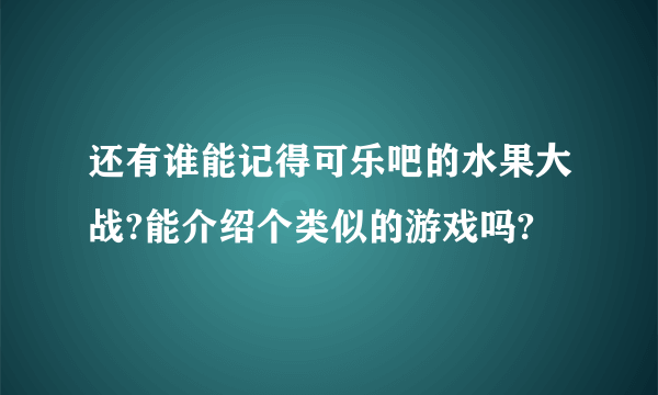 还有谁能记得可乐吧的水果大战?能介绍个类似的游戏吗?