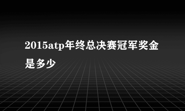 2015atp年终总决赛冠军奖金是多少