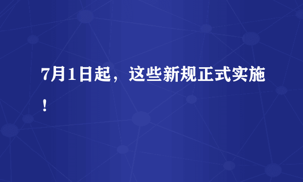 7月1日起，这些新规正式实施！