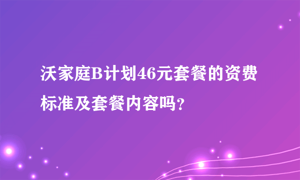 沃家庭B计划46元套餐的资费标准及套餐内容吗？