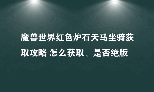 魔兽世界红色炉石天马坐骑获取攻略 怎么获取、是否绝版