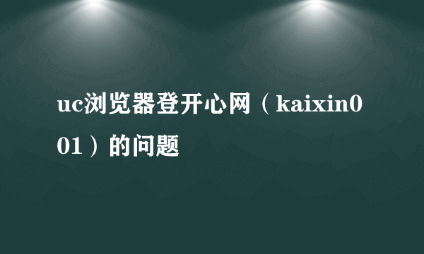 uc浏览器登开心网（kaixin001）的问题