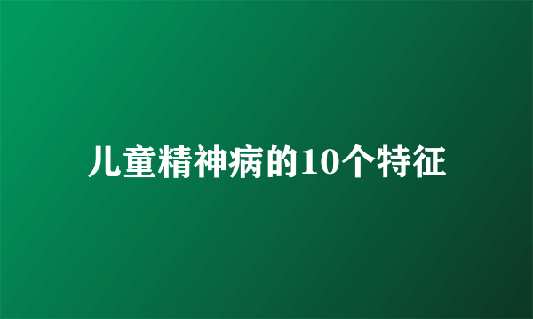 儿童精神病的10个特征