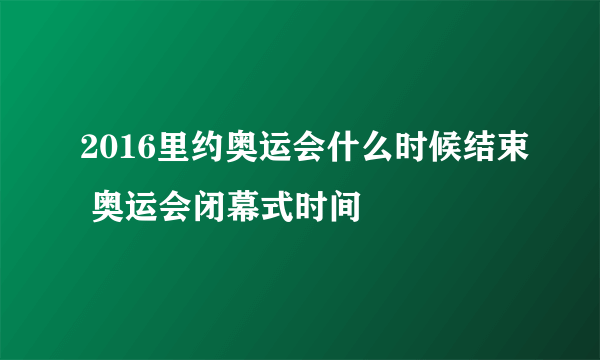 2016里约奥运会什么时候结束 奥运会闭幕式时间