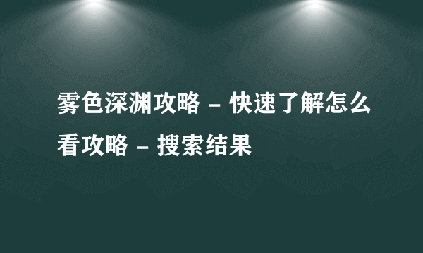 雾色深渊攻略 - 快速了解怎么看攻略 - 搜索结果