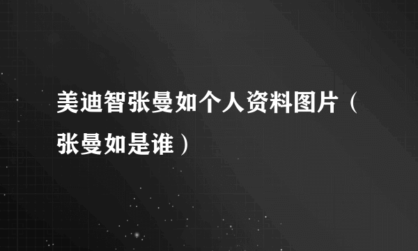 美迪智张曼如个人资料图片（张曼如是谁）