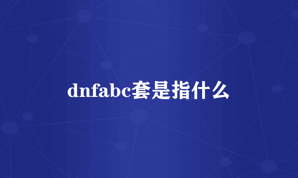 dnfabc套是指什么