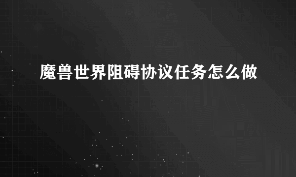 魔兽世界阻碍协议任务怎么做