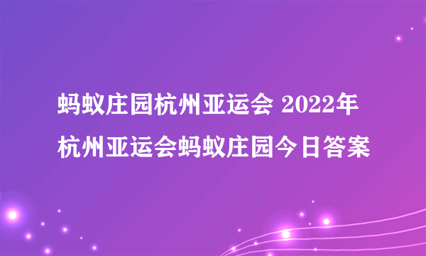 蚂蚁庄园杭州亚运会 2022年杭州亚运会蚂蚁庄园今日答案