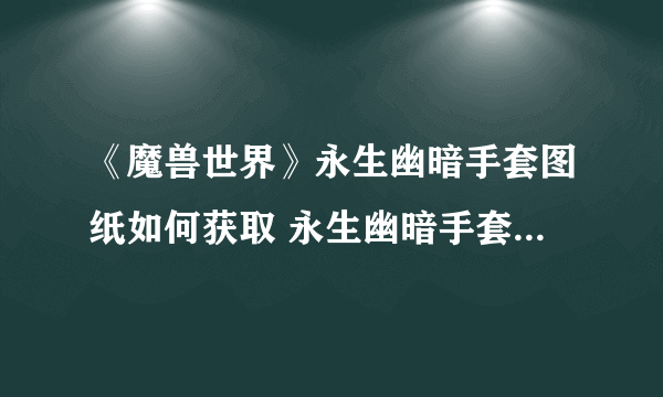 《魔兽世界》永生幽暗手套图纸如何获取 永生幽暗手套图纸获得方法介绍