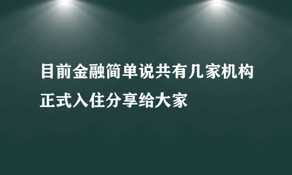 目前金融简单说共有几家机构正式入住分享给大家