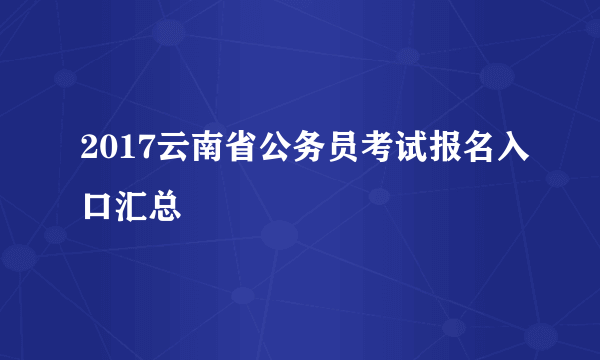 2017云南省公务员考试报名入口汇总