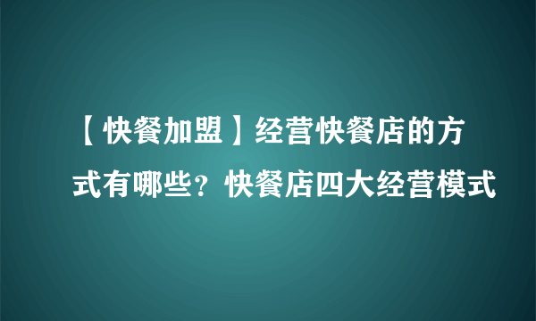 【快餐加盟】经营快餐店的方式有哪些？快餐店四大经营模式