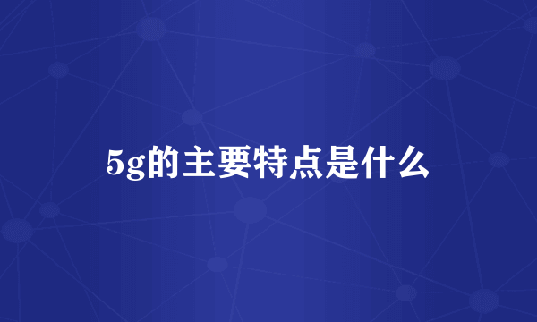 5g的主要特点是什么