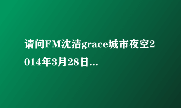 请问FM沈洁grace城市夜空2014年3月28日十一点讲的是什么故事？我没听到所以希望大家帮我说