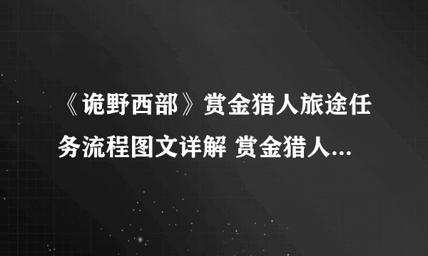 《诡野西部》赏金猎人旅途任务流程图文详解 赏金猎人旅途怎么玩