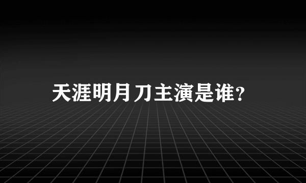 天涯明月刀主演是谁？